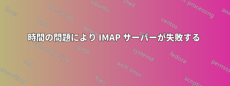 時間の問題により IMAP サーバーが失敗する