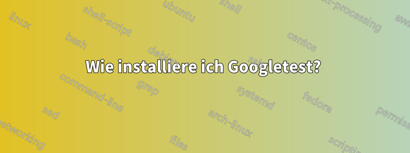 Wie installiere ich Googletest?