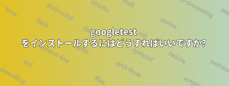 googletest をインストールするにはどうすればいいですか?