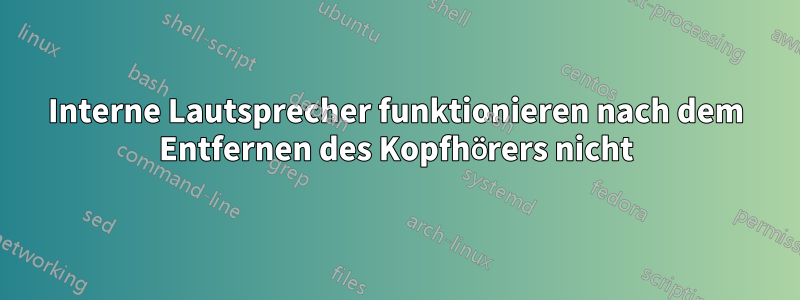 Interne Lautsprecher funktionieren nach dem Entfernen des Kopfhörers nicht