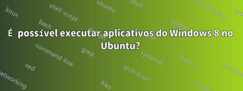 É possível executar aplicativos do Windows 8 no Ubuntu?