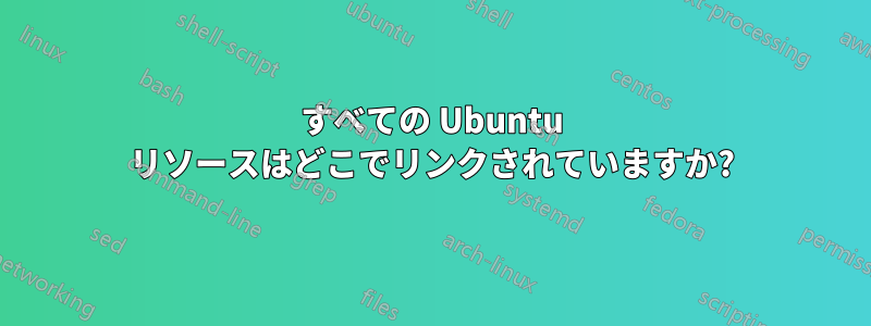 すべての Ubuntu リソースはどこでリンクされていますか?