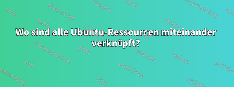 Wo sind alle Ubuntu-Ressourcen miteinander verknüpft?