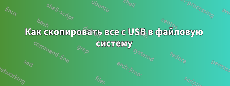 Как скопировать все с USB в файловую систему