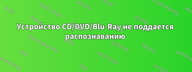 Устройство CD/DVD/Blu-Ray не поддается распознаванию