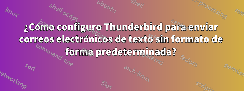 ¿Cómo configuro Thunderbird para enviar correos electrónicos de texto sin formato de forma predeterminada?