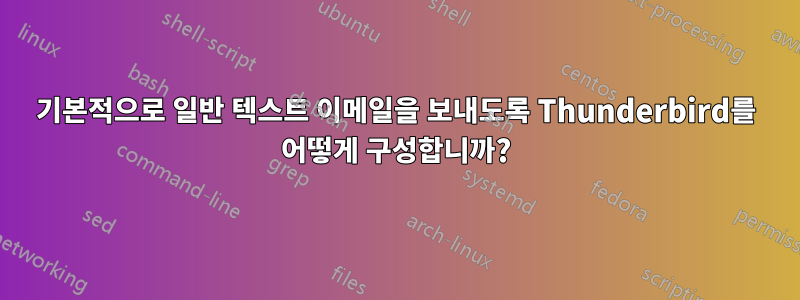 기본적으로 일반 텍스트 이메일을 보내도록 Thunderbird를 어떻게 구성합니까?