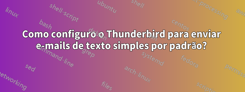 Como configuro o Thunderbird para enviar e-mails de texto simples por padrão?