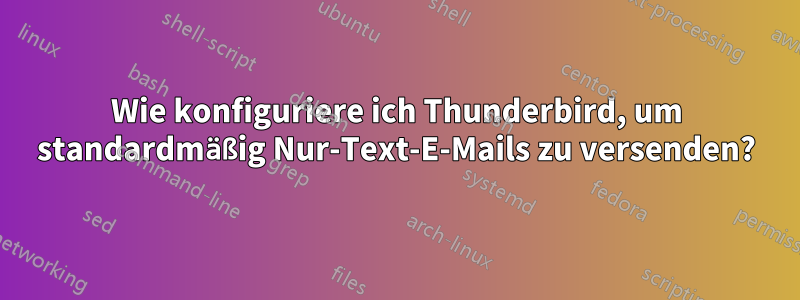 Wie konfiguriere ich Thunderbird, um standardmäßig Nur-Text-E-Mails zu versenden?