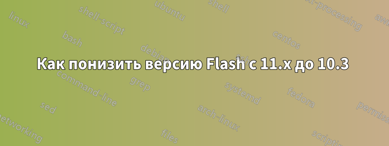 Как понизить версию Flash с 11.x до 10.3