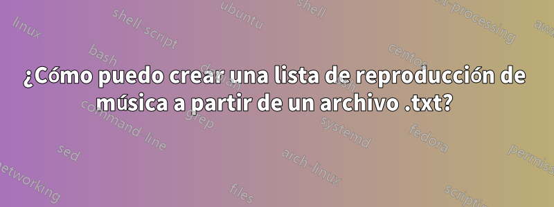 ¿Cómo puedo crear una lista de reproducción de música a partir de un archivo .txt?