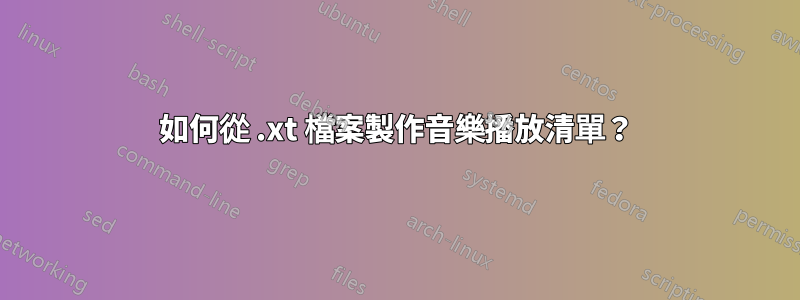 如何從 .xt 檔案製作音樂播放清單？