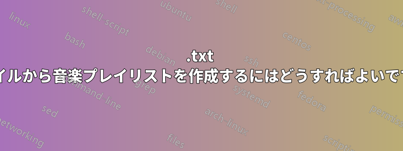 .txt ファイルから音楽プレイリストを作成するにはどうすればよいですか?