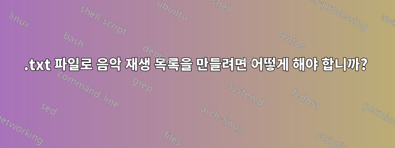 .txt 파일로 음악 재생 목록을 만들려면 어떻게 해야 합니까?