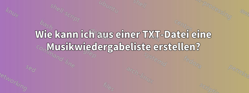 Wie kann ich aus einer TXT-Datei eine Musikwiedergabeliste erstellen?