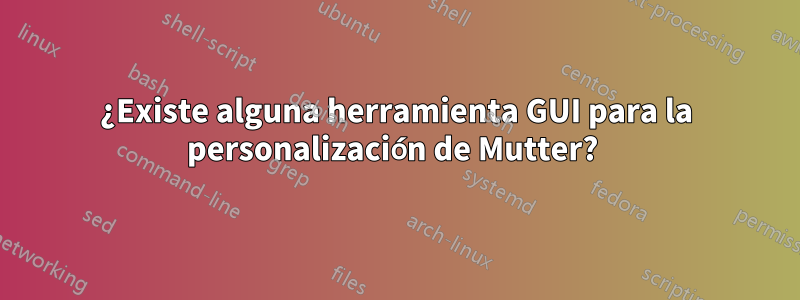 ¿Existe alguna herramienta GUI para la personalización de Mutter? 