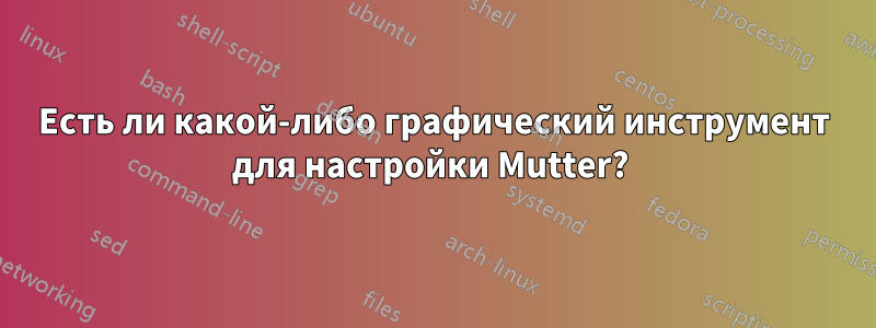 Есть ли какой-либо графический инструмент для настройки Mutter? 