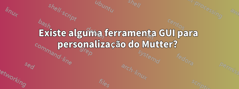 Existe alguma ferramenta GUI para personalização do Mutter? 