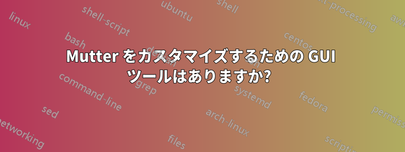 Mutter をカスタマイズするための GUI ツールはありますか? 