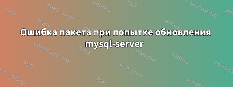 Ошибка пакета при попытке обновления mysql-server 