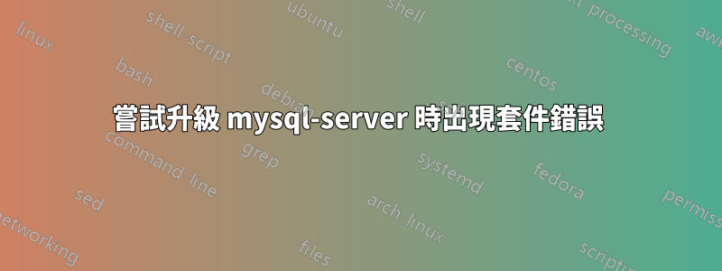 嘗試升級 mysql-server 時出現套件錯誤