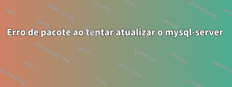 Erro de pacote ao tentar atualizar o mysql-server 