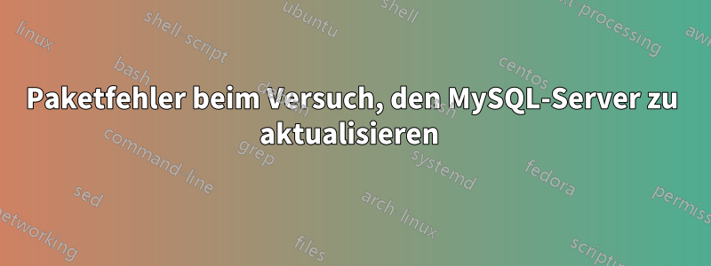 Paketfehler beim Versuch, den MySQL-Server zu aktualisieren 