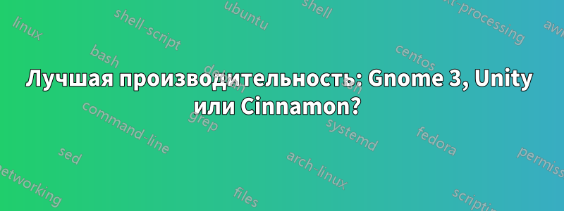 Лучшая производительность: Gnome 3, Unity или Cinnamon? 