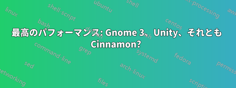 最高のパフォーマンス: Gnome 3、Unity、それとも Cinnamon? 