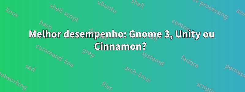 Melhor desempenho: Gnome 3, Unity ou Cinnamon? 