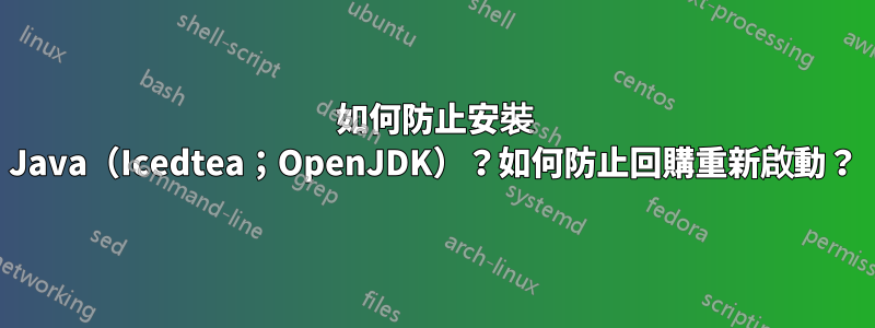 如何防止安裝 Java（Icedtea；OpenJDK）？如何防止回購重新啟動？