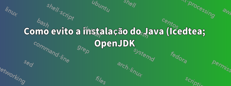 Como evito a instalação do Java (Icedtea; OpenJDK)? E como evito a reativação do repositório?