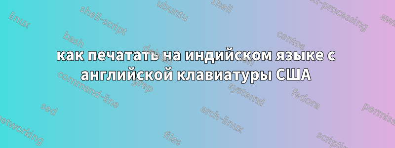 как печатать на индийском языке с английской клавиатуры США