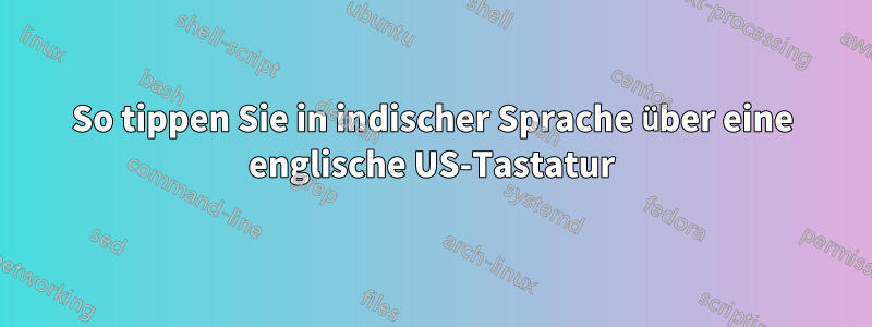 So tippen Sie in indischer Sprache über eine englische US-Tastatur