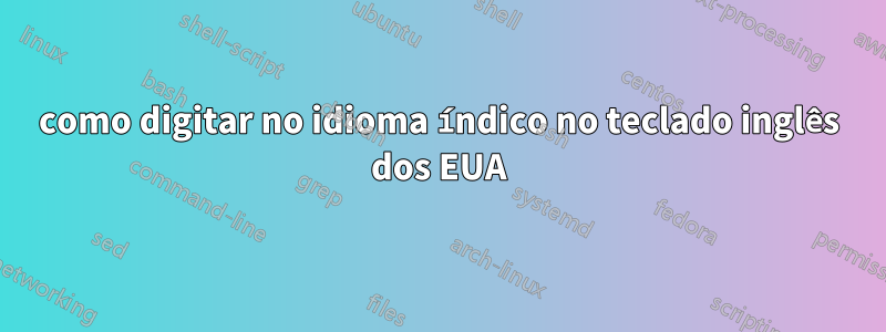 como digitar no idioma índico no teclado inglês dos EUA