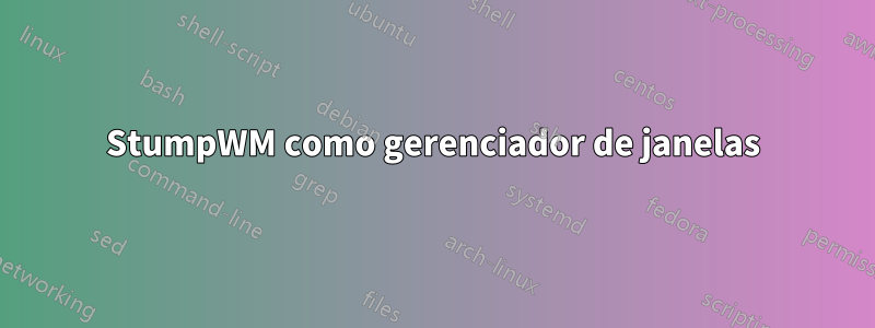 StumpWM como gerenciador de janelas