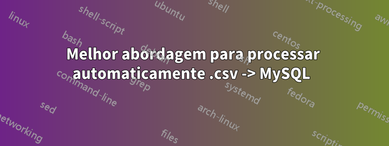 Melhor abordagem para processar automaticamente .csv -> MySQL