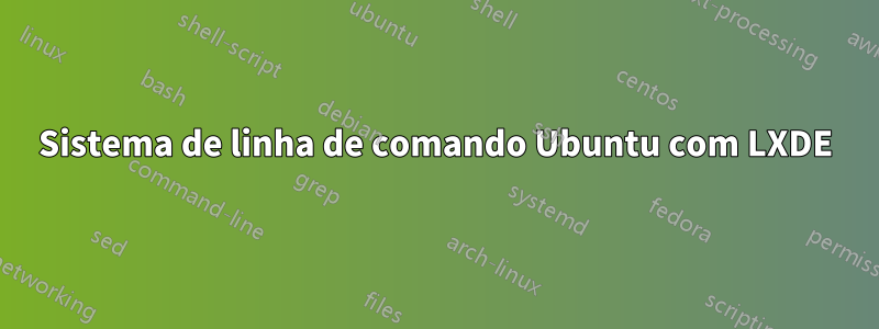 Sistema de linha de comando Ubuntu com LXDE