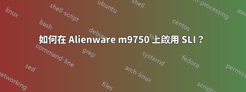 如何在 Alienware m9750 上啟用 SLI？
