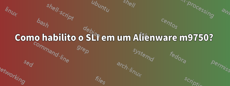Como habilito o SLI em um Alienware m9750?
