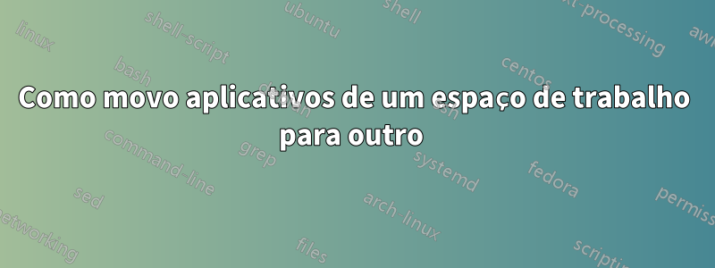 Como movo aplicativos de um espaço de trabalho para outro 