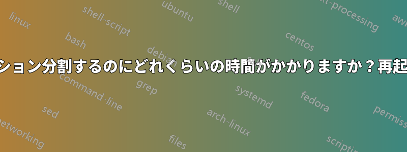 インストール中にパーティション分割するのにどれくらいの時間がかかりますか？再起動するとどうなりますか？