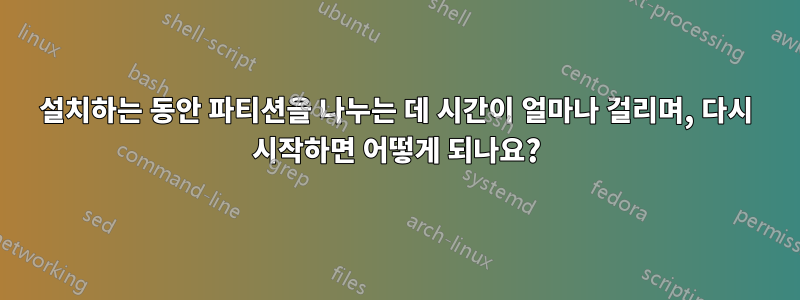 설치하는 동안 파티션을 나누는 데 시간이 얼마나 걸리며, 다시 시작하면 어떻게 되나요?