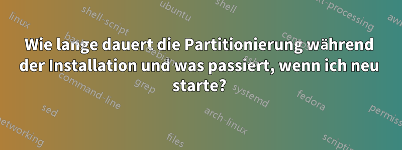 Wie lange dauert die Partitionierung während der Installation und was passiert, wenn ich neu starte?