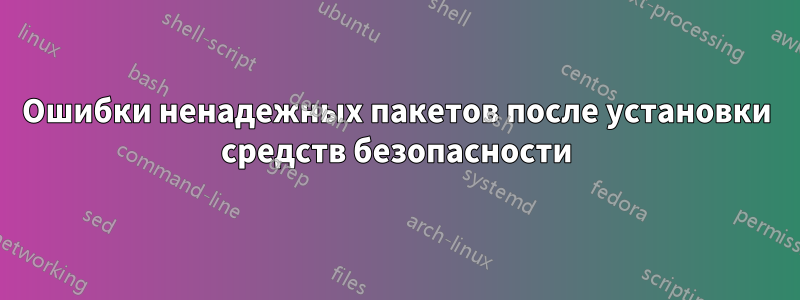 Ошибки ненадежных пакетов после установки средств безопасности