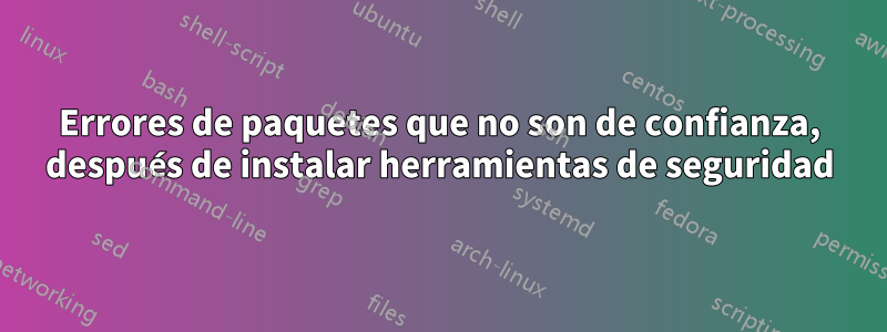 Errores de paquetes que no son de confianza, después de instalar herramientas de seguridad