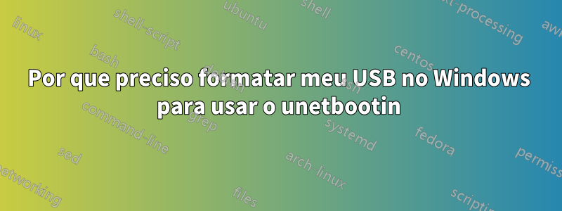 Por que preciso formatar meu USB no Windows para usar o unetbootin
