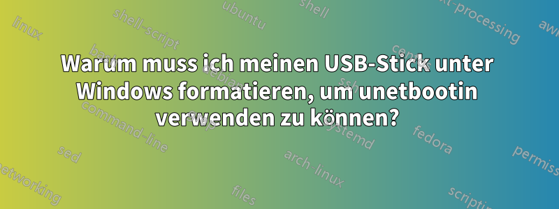 Warum muss ich meinen USB-Stick unter Windows formatieren, um unetbootin verwenden zu können?
