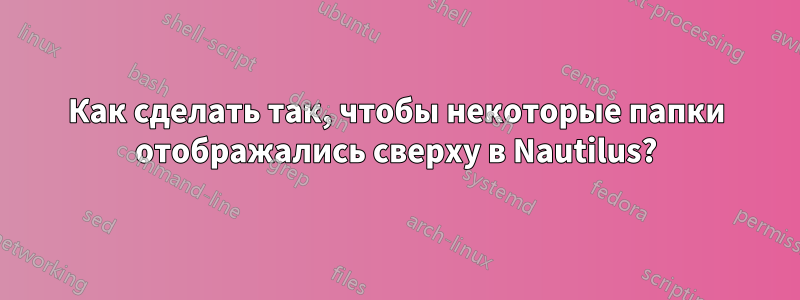 Как сделать так, чтобы некоторые папки отображались сверху в Nautilus?