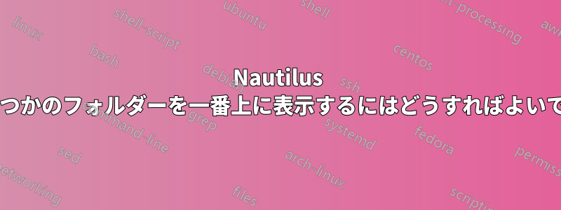 Nautilus でいくつかのフォルダーを一番上に表示するにはどうすればよいですか?